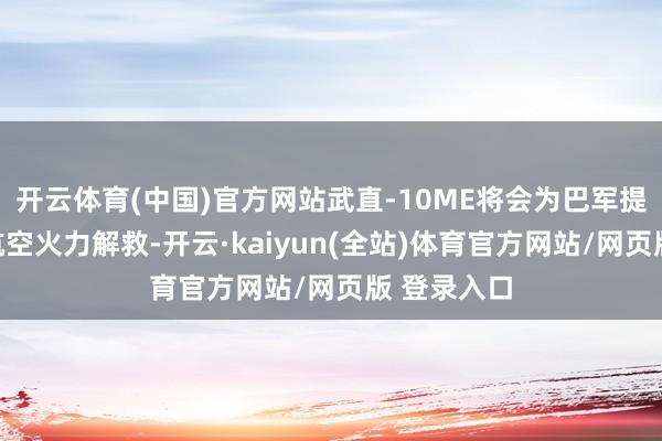 开云体育(中国)官方网站武直-10ME将会为巴军提供伏击的航空火力解救-开云·kaiyun(全站)体育官方网站/网页版 登录入口