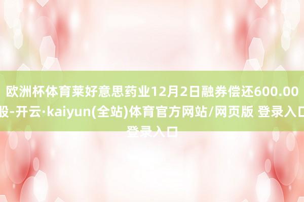 欧洲杯体育莱好意思药业12月2日融券偿还600.00股-开云·kaiyun(全站)体育官方网站/网页版 登录入口