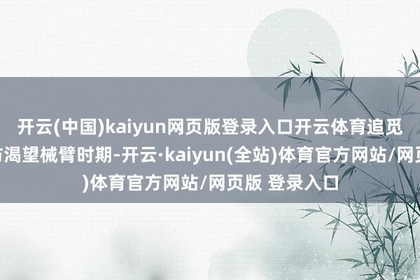 开云(中国)kaiyun网页版登录入口开云体育追觅科技研发了仿渴望械臂时期-开云·kaiyun(全站)体育官方网站/网页版 登录入口