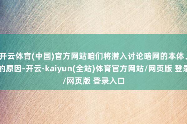 开云体育(中国)官方网站咱们将潜入讨论暗网的本体、存在的原因-开云·kaiyun(全站)体育官方网站/网页版 登录入口