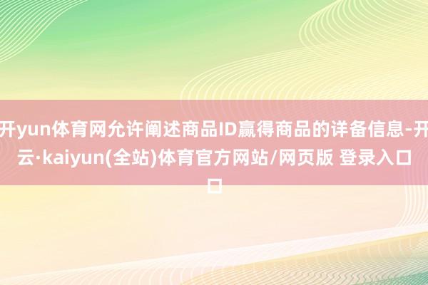 开yun体育网允许阐述商品ID赢得商品的详备信息-开云·kaiyun(全站)体育官方网站/网页版 登录入口