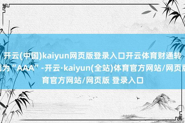 开云(中国)kaiyun网页版登录入口开云体育财通转债信用级别为“AAA”-开云·kaiyun(全站)体育官方网站/网页版 登录入口