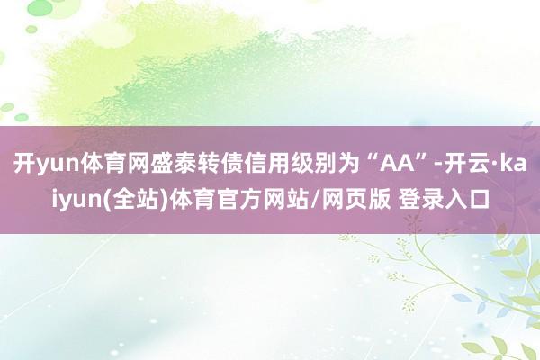 开yun体育网盛泰转债信用级别为“AA”-开云·kaiyun(全站)体育官方网站/网页版 登录入口
