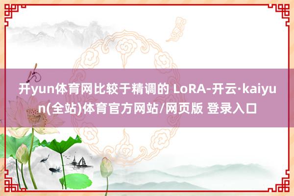 开yun体育网比较于精调的 LoRA-开云·kaiyun(全站)体育官方网站/网页版 登录入口