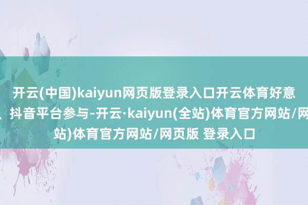 开云(中国)kaiyun网页版登录入口开云体育好意思团、饿了么、抖音平台参与-开云·kaiyun(全站)体育官方网站/网页版 登录入口