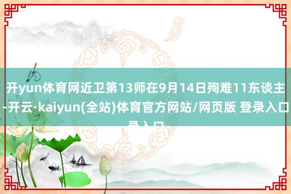 开yun体育网近卫第13师在9月14日殉难11东谈主-开云·kaiyun(全站)体育官方网站/网页版 登录入口