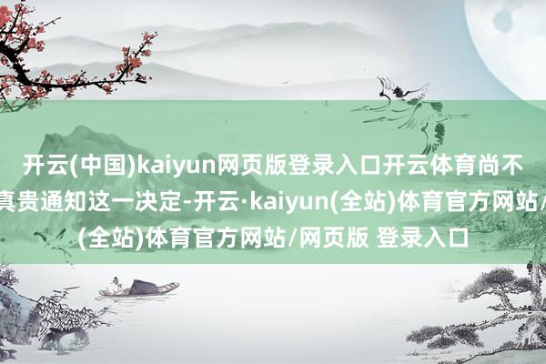 开云(中国)kaiyun网页版登录入口开云体育尚不明晰特朗普何时真贵通知这一决定-开云·kaiyun(全站)体育官方网站/网页版 登录入口