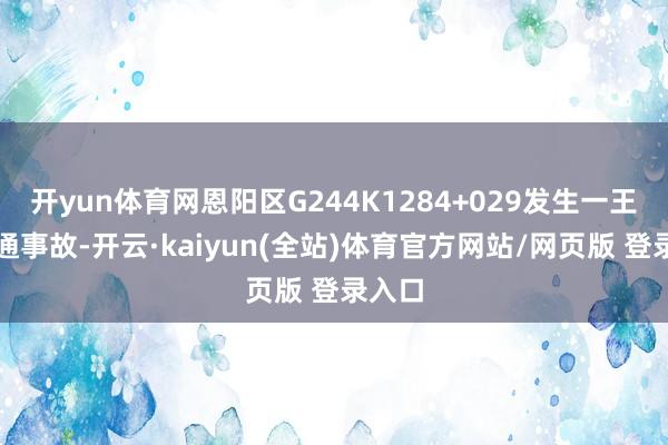 开yun体育网恩阳区G244K1284+029发生一王人交通事故-开云·kaiyun(全站)体育官方网站/网页版 登录入口
