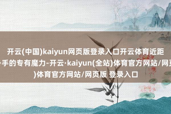 开云(中国)kaiyun网页版登录入口开云体育近距离感受非遗身手的专有魔力-开云·kaiyun(全站)体育官方网站/网页版 登录入口