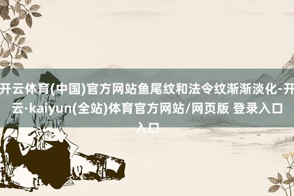 开云体育(中国)官方网站鱼尾纹和法令纹渐渐淡化-开云·kaiyun(全站)体育官方网站/网页版 登录入口