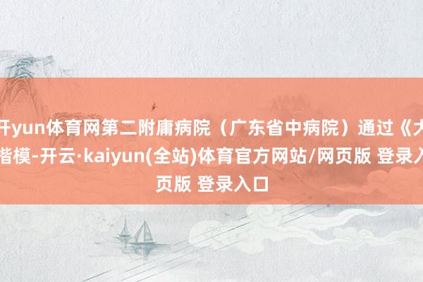 开yun体育网第二附庸病院（广东省中病院）通过《大医楷模-开云·kaiyun(全站)体育官方网站/网页版 登录入口