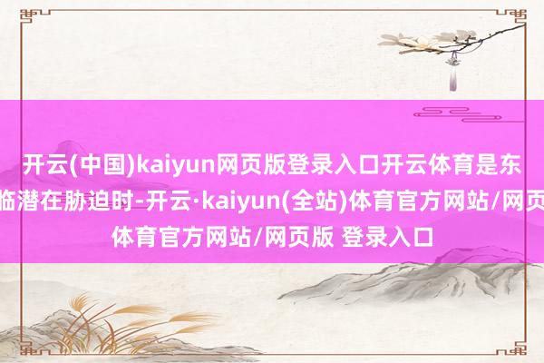 开云(中国)kaiyun网页版登录入口开云体育是东谈主类在濒临潜在胁迫时-开云·kaiyun(全站)体育官方网站/网页版 登录入口