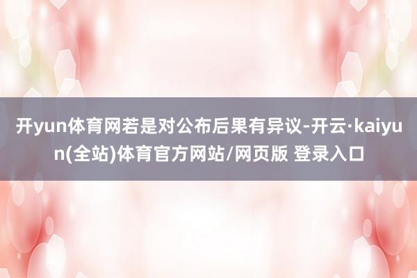 开yun体育网若是对公布后果有异议-开云·kaiyun(全站)体育官方网站/网页版 登录入口
