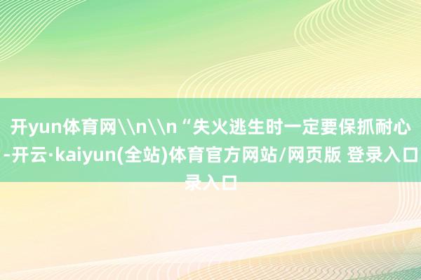开yun体育网\n\n“失火逃生时一定要保抓耐心-开云·kaiyun(全站)体育官方网站/网页版 登录入口