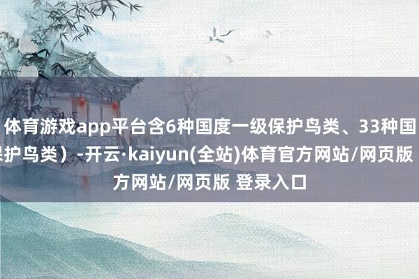 体育游戏app平台含6种国度一级保护鸟类、33种国度二级保护鸟类）-开云·kaiyun(全站)体育官方网站/网页版 登录入口