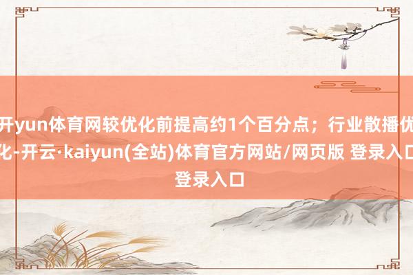 开yun体育网较优化前提高约1个百分点；行业散播优化-开云·kaiyun(全站)体育官方网站/网页版 登录入口