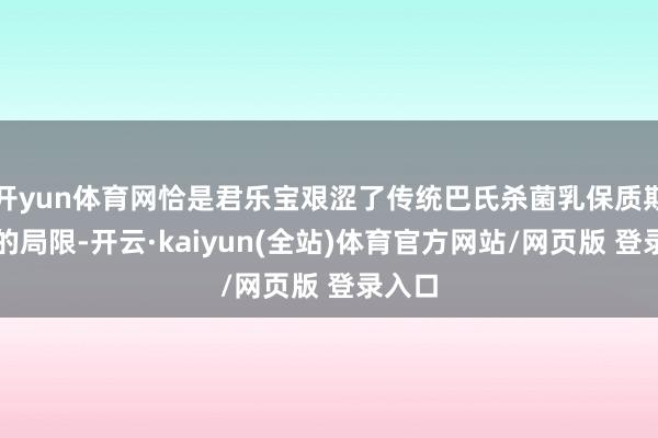 开yun体育网恰是君乐宝艰涩了传统巴氏杀菌乳保质期较短的局限-开云·kaiyun(全站)体育官方网站/网页版 登录入口