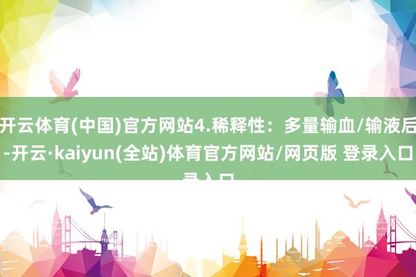 开云体育(中国)官方网站4.稀释性：多量输血/输液后-开云·kaiyun(全站)体育官方网站/网页版 登录入口