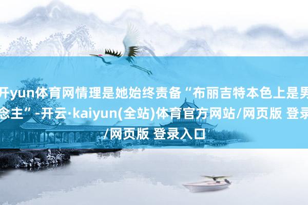 开yun体育网情理是她始终责备“布丽吉特本色上是男东说念主”-开云·kaiyun(全站)体育官方网站/网页版 登录入口