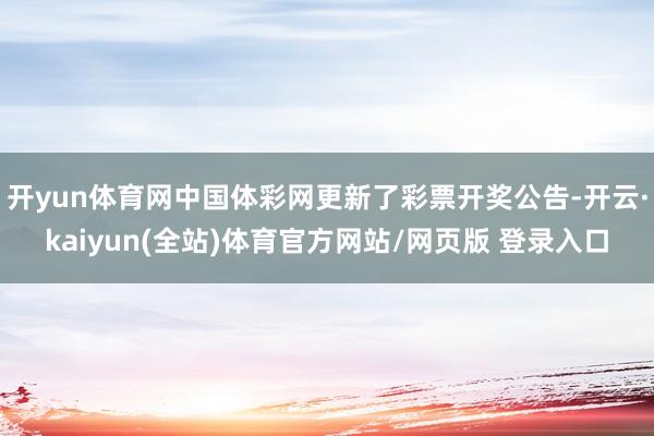 开yun体育网中国体彩网更新了彩票开奖公告-开云·kaiyun(全站)体育官方网站/网页版 登录入口
