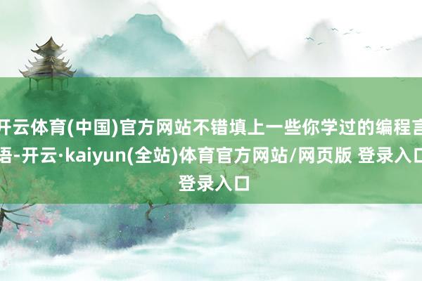 开云体育(中国)官方网站不错填上一些你学过的编程言语-开云·kaiyun(全站)体育官方网站/网页版 登录入口