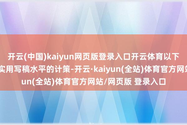 开云(中国)kaiyun网页版登录入口开云体育以下是一些有助于提高实用写稿水平的计策-开云·kaiyun(全站)体育官方网站/网页版 登录入口